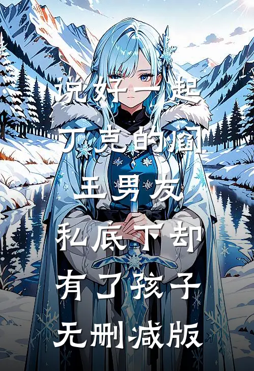 说好一起丁克的阎王男友，私底下却有了孩子无删减版