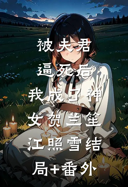 被夫君逼死后，我成了神女贺兰笙江照雪结局+番外