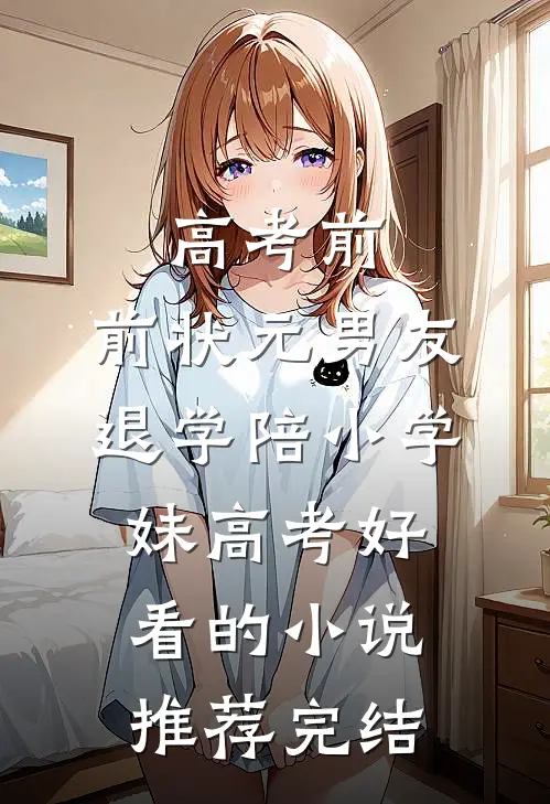 高考前，前状元男友退学陪小学妹高考好看的小说推荐完结