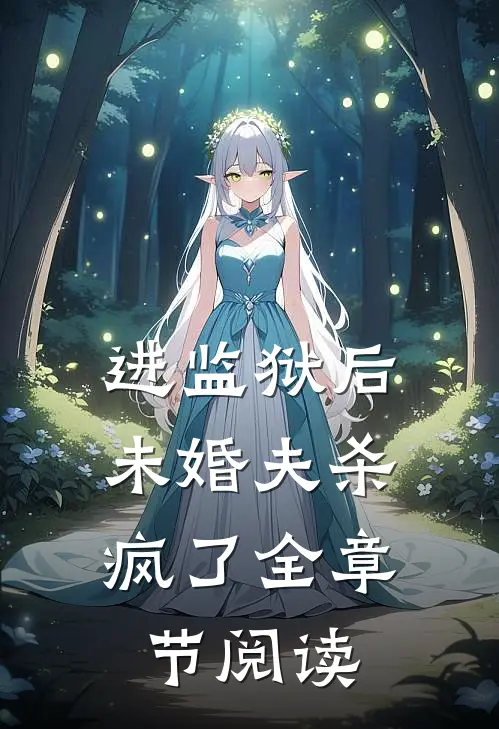 进监狱后，未婚夫杀疯了全章节阅读