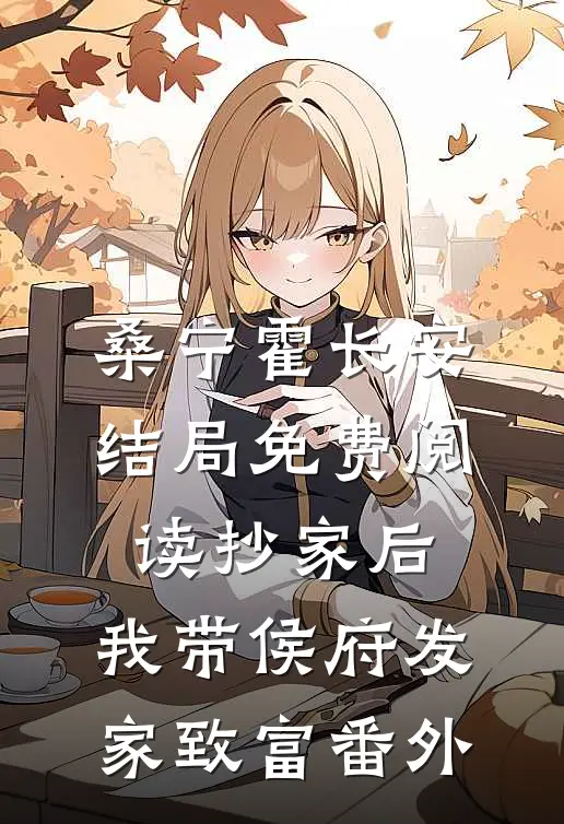 桑宁霍长安结局免费阅读抄家后，我带侯府发家致富番外