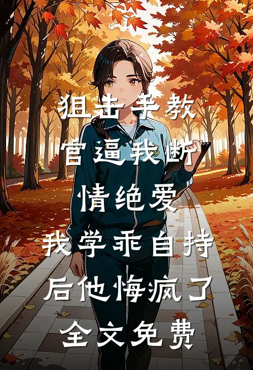 狙击手教官逼我断情绝爱，我学乖自持后他悔疯了全文免费