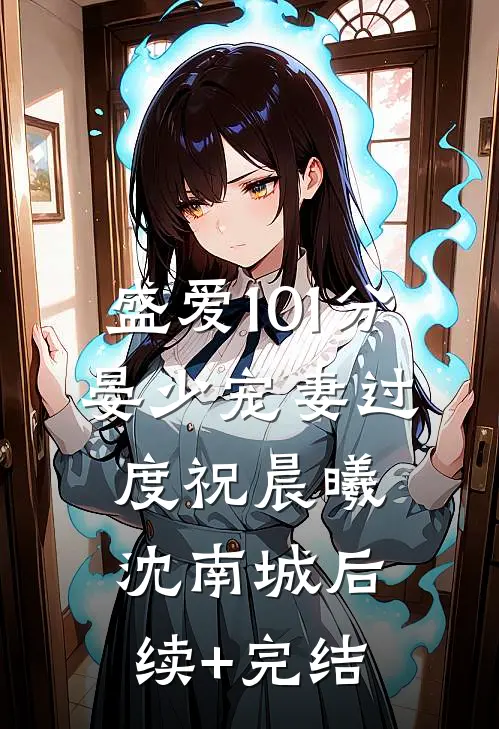 盛爱101分：晏少宠妻过度祝晨曦沈南城后续+完结
