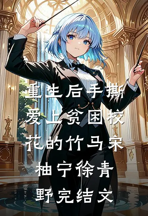 重生后手撕爱上贫困校花的竹马宋柚宁徐青野完结文