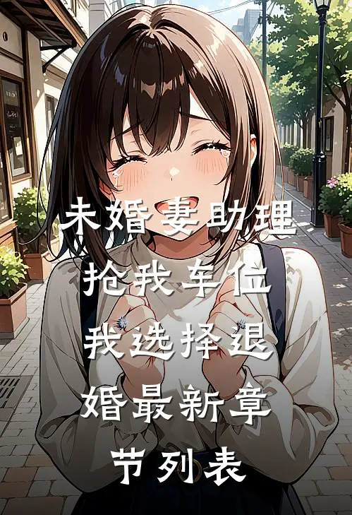 未婚妻助理抢我车位，我选择退婚最新章节列表