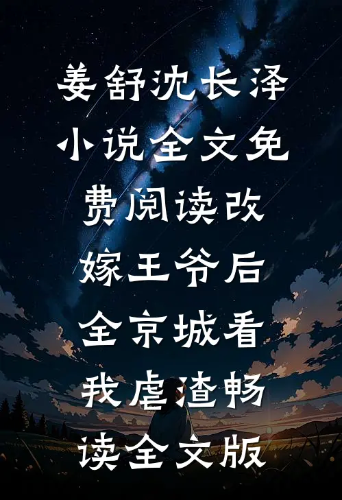 姜舒沈长泽小说全文免费阅读改嫁王爷后全京城看我虐渣畅读全文版