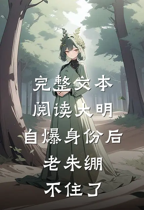 完整文本阅读大明：自爆身份后，老朱绷不住了
