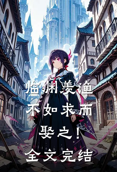临渊羡渔，不如求而娶之！全文完结