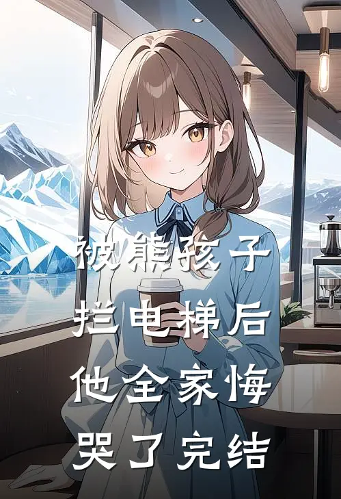 被熊孩子拦电梯后，他全家悔哭了完结