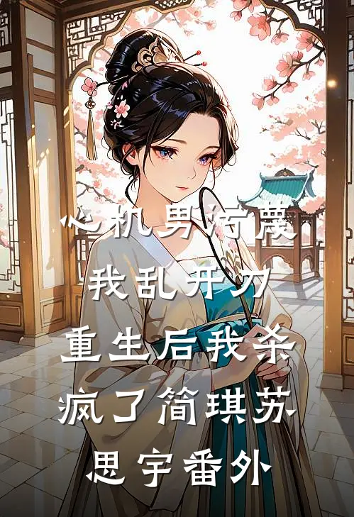 心机男污蔑我乱开刀，重生后我杀疯了简琪苏思宇番外