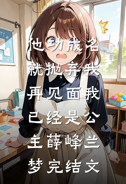 他功成名就抛弃我，再见面我已经是公主薛峰兰梦完结文