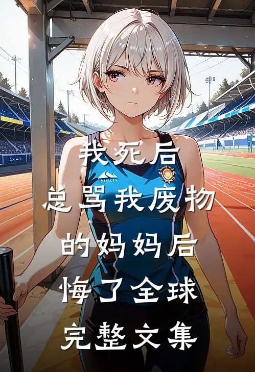我死后，总骂我废物的妈妈后悔了全球完整文集