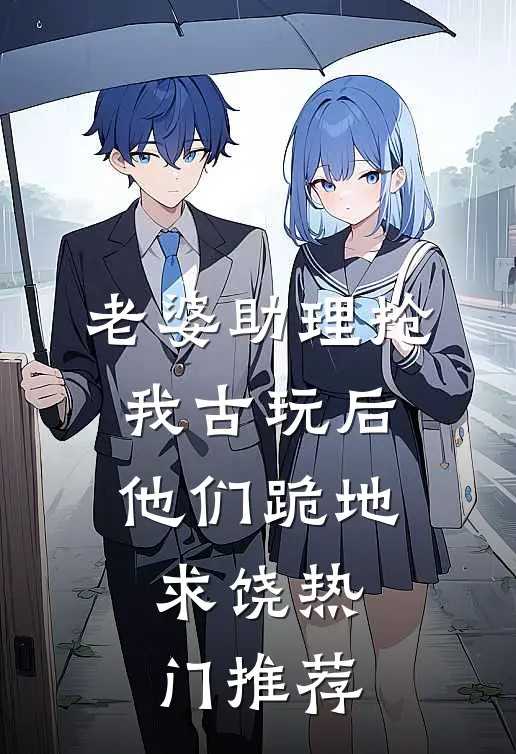 老婆助理抢我古玩后，他们跪地求饶热门推荐