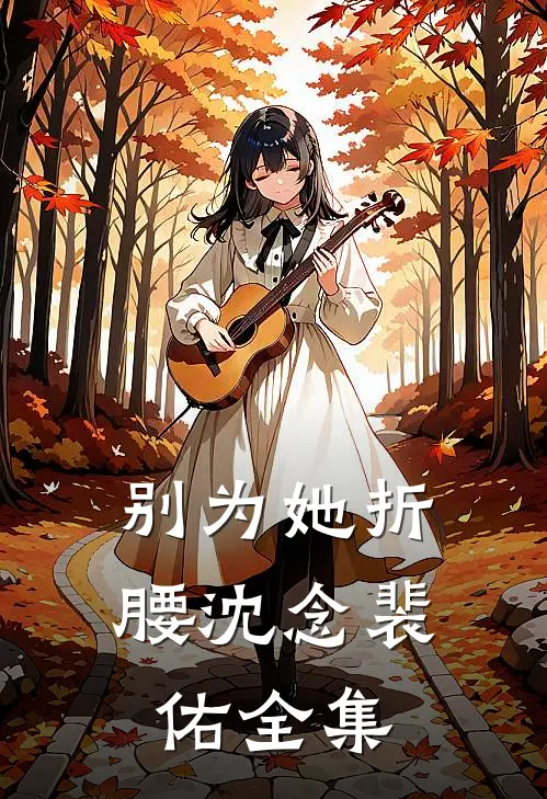 别为她折腰沈念裴佑 全集