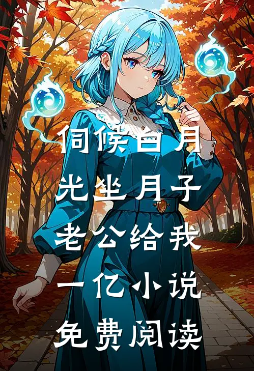伺候白月光坐月子，老公给我一亿小说免费阅读