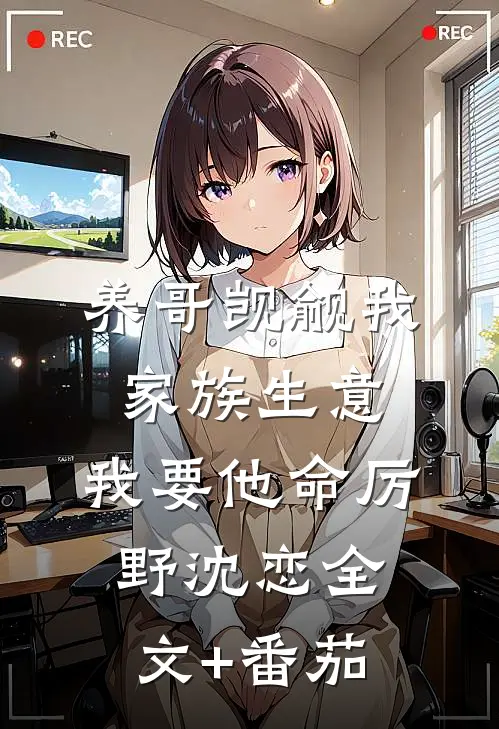 养哥觊觎我家族生意，我要他命厉野沈恋全文+番茄