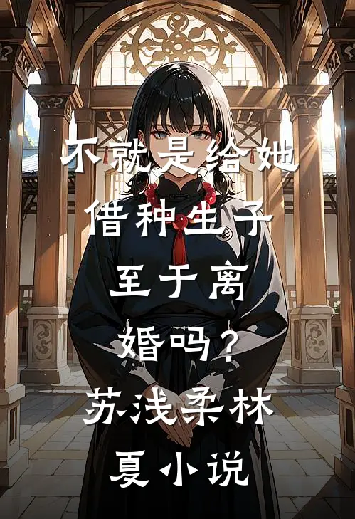 不就是给她借种生子，至于离婚吗？苏浅柔林夏小说