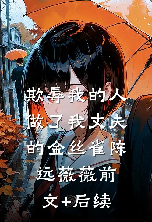 欺辱我的人做了我丈夫的金丝雀陈远薇薇前文+后续