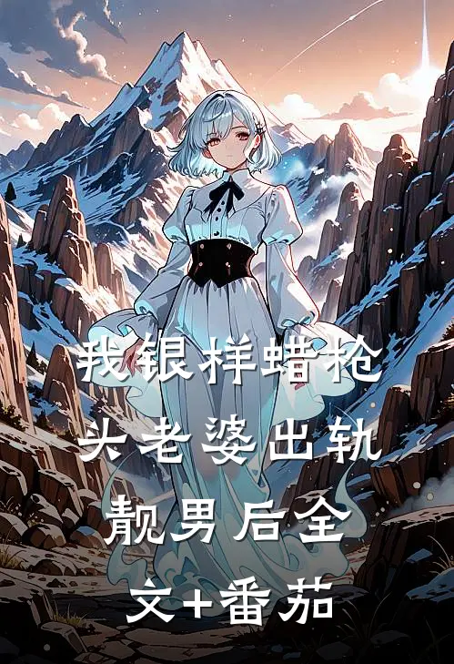 我银样蜡枪头老婆出轨靓男后全文+番茄