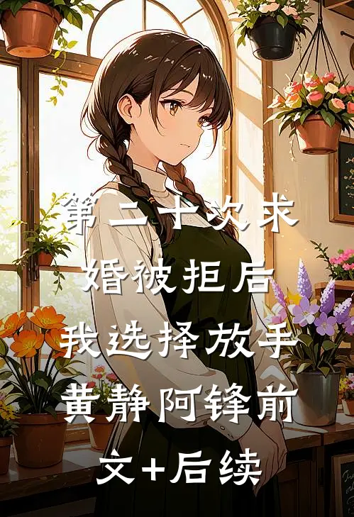 第二十次求婚被拒后，我选择放手黄静阿锋前文+后续