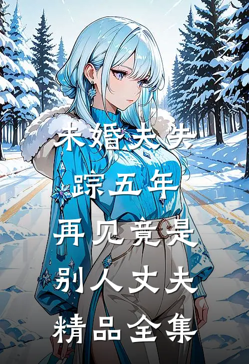 未婚夫失踪五年：再见竟是别人丈夫精品全集