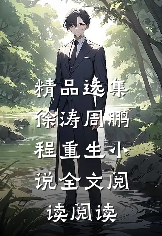 精品选集徐涛周鹏程重生小说全文阅读阅读