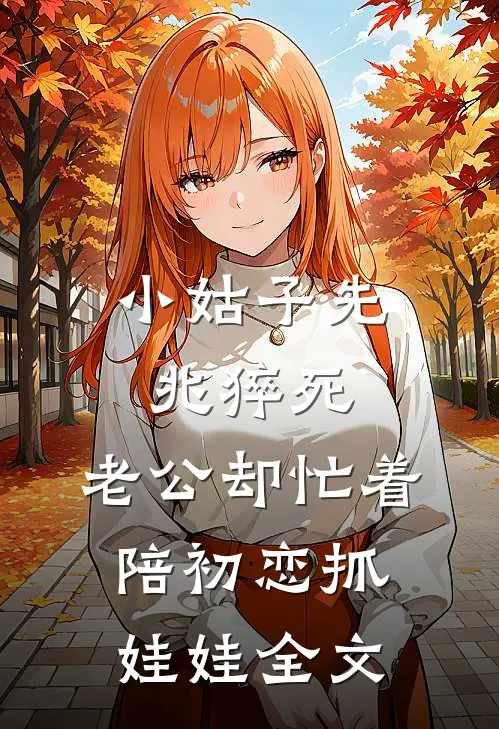 小姑子先兆猝死，老公却忙着陪初恋抓娃娃全文