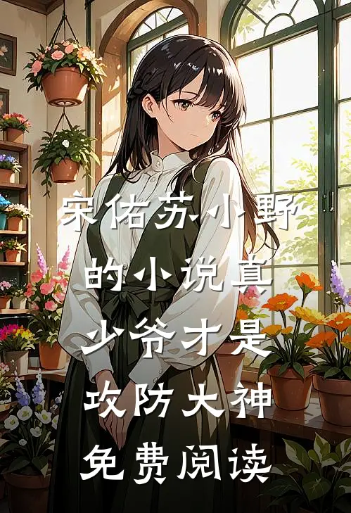 宋佑苏小野的小说真少爷才是攻防大神免费阅读