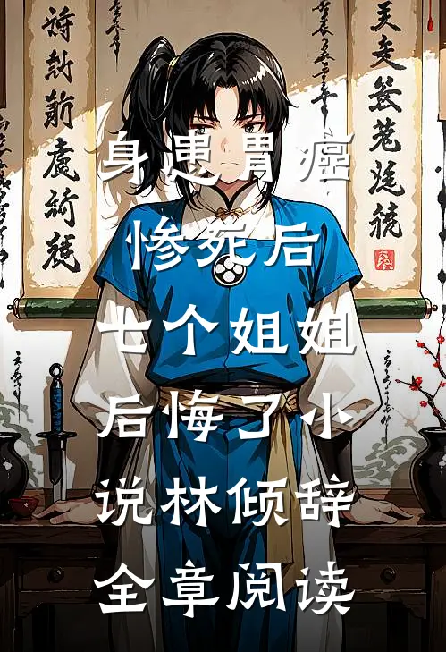 身患胃癌惨死后,七个姐姐后悔了 小说林倾辞全章阅读