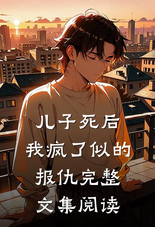 儿子死后，我疯了似的报仇完整文集阅读