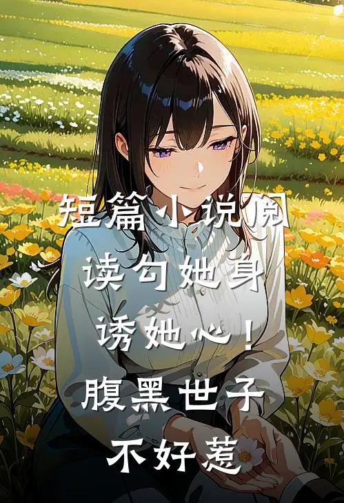 短篇小说阅读勾她身诱她心！腹黑世子不好惹