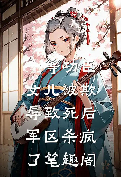 一等功臣女儿被欺辱致死后，军区杀疯了笔趣阁
