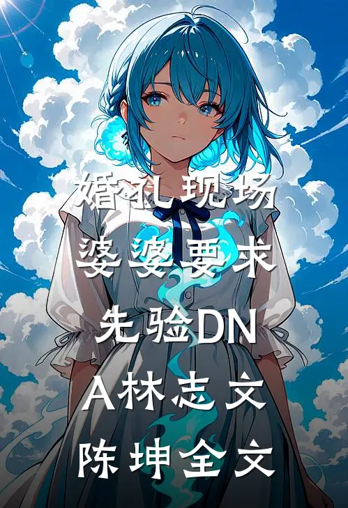婚礼现场，婆婆要求先验DNA林志文陈坤全文