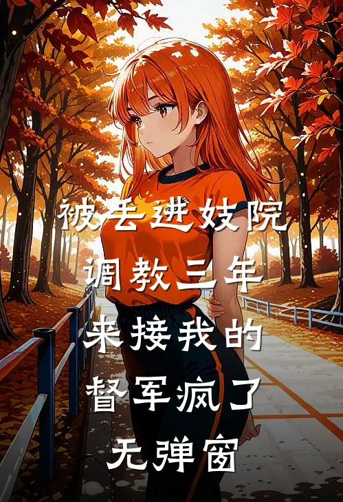被丢进妓院调教三年，来接我的督军疯了无弹窗