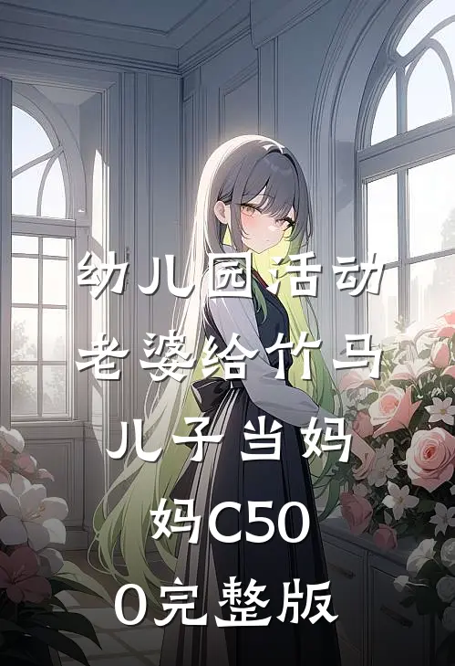 幼儿园活动，老婆给竹马儿子当妈妈C500完整版