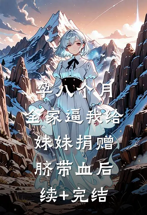 孕八个月，全家逼我给妹妹捐赠脐带血后续+完结