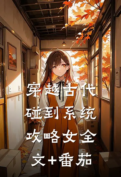穿越古代，碰到系统攻略女全文+番茄