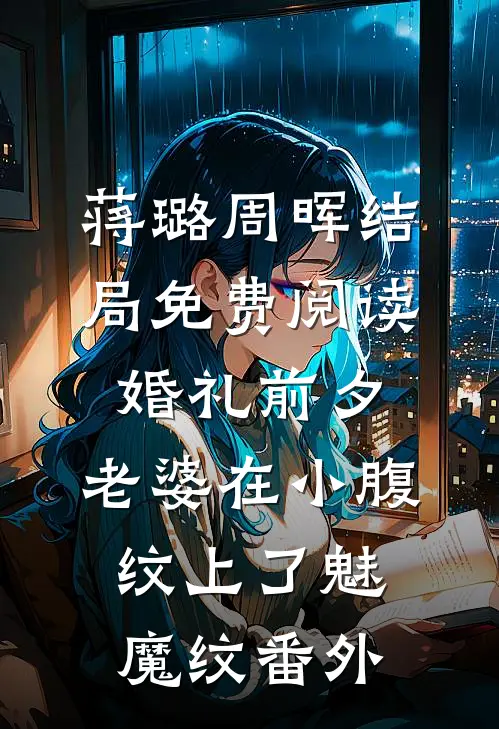 蒋璐周晖结局免费阅读婚礼前夕，老婆在小腹纹上了魅魔纹番外