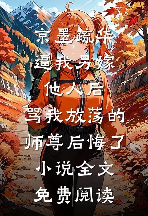 京墨疏华逼我另嫁他人后，骂我放荡的师尊后悔了小说全文免费阅读