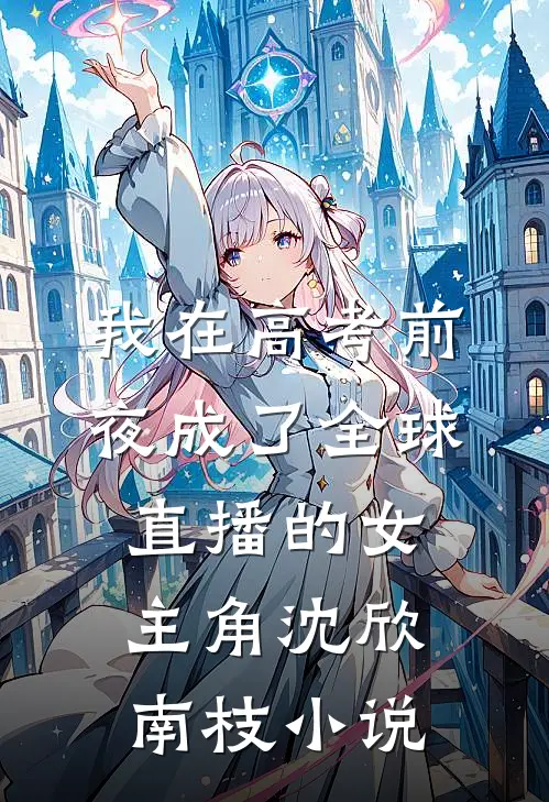 我在高考前夜成了全球直播的女主角沈欣南枝小说