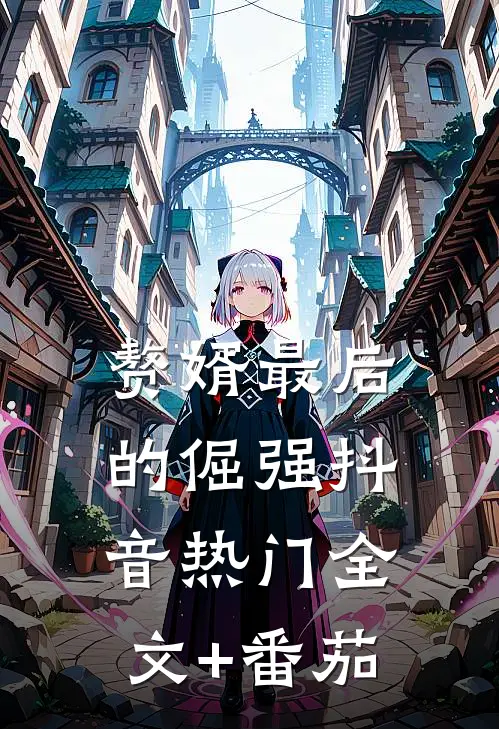 赘婿最后的倔强抖音热门全文+番茄