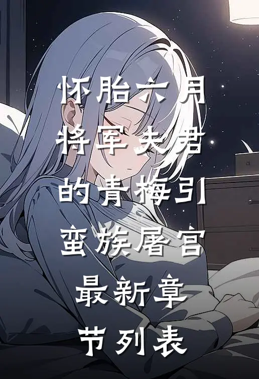 怀胎六月，将军夫君的青梅引蛮族屠宫最新章节列表