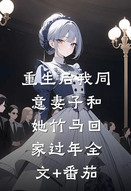 重生后我同意妻子和她竹马回家过年全文+番茄