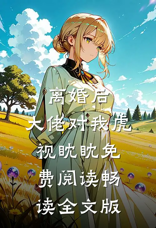 离婚后,大佬对我虎视眈眈免费阅读畅读全文版