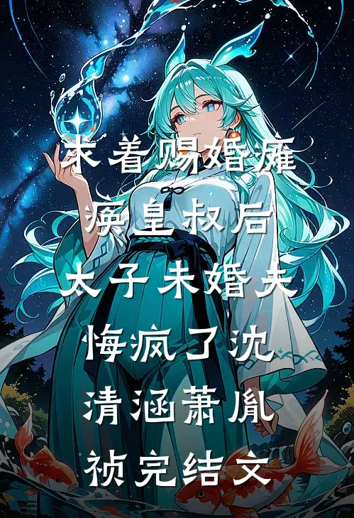 求着赐婚瘫痪皇叔后，太子未婚夫悔疯了沈清涵萧胤祯完结文
