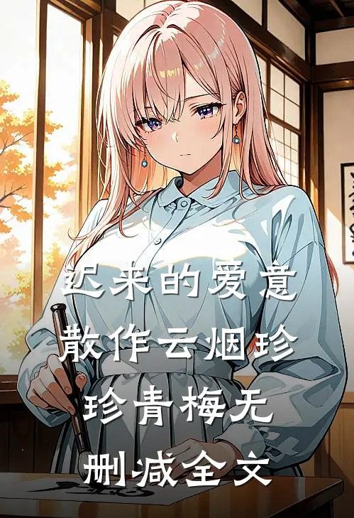 迟来的爱意，散作云烟珍珍青梅无删减全文