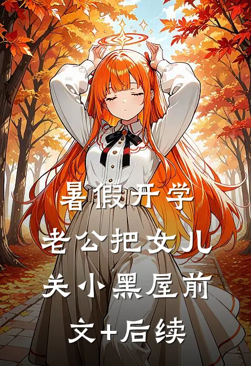 暑假开学，老公把女儿关小黑屋前文+后续