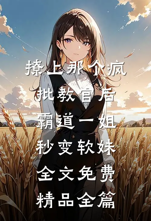 撩上那个疯批教官后霸道一姐秒变软妹全文免费精品全篇