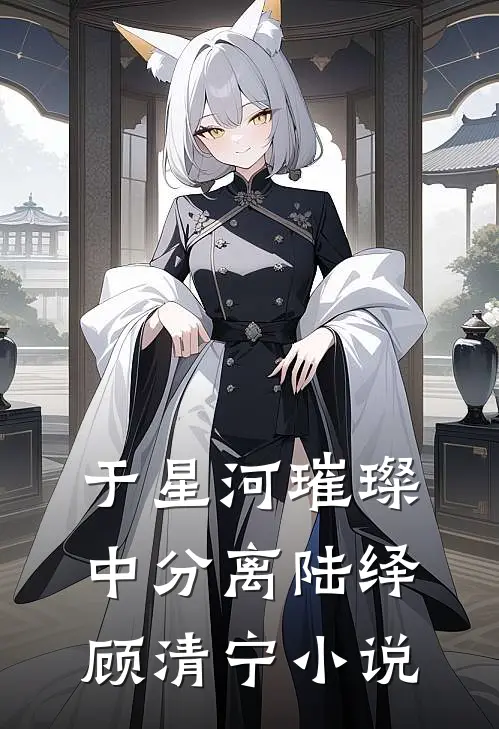 于星河璀璨中分离陆绎顾清宁小说
