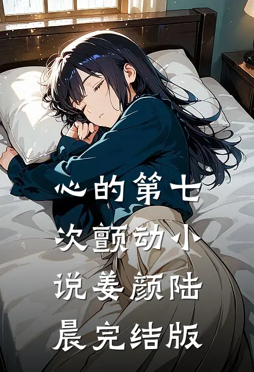 心的第七次颤动小说姜颜陆晨完结版